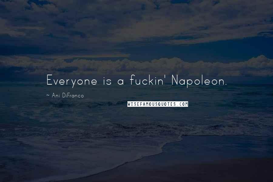 Ani DiFranco Quotes: Everyone is a fuckin' Napoleon.