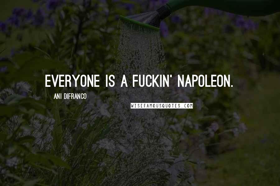 Ani DiFranco Quotes: Everyone is a fuckin' Napoleon.