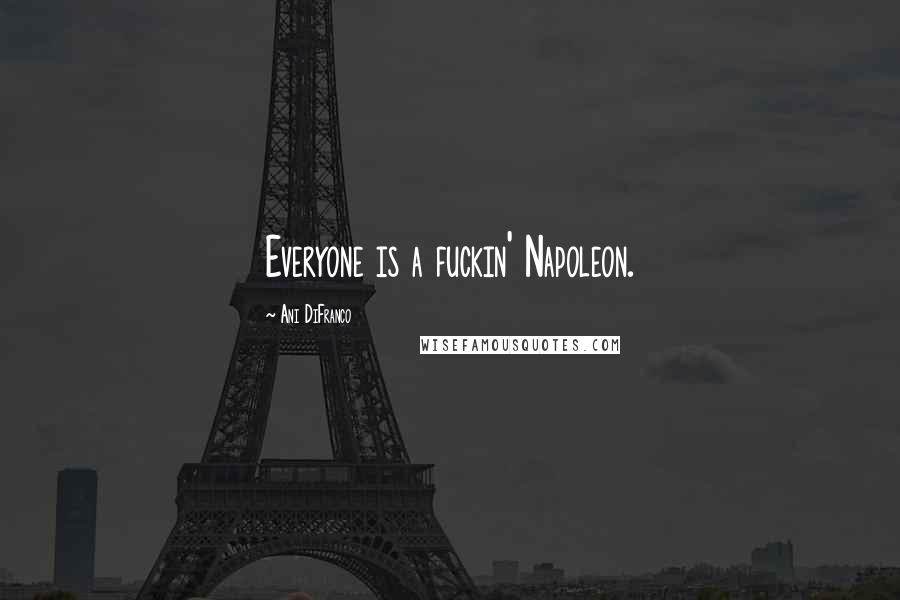 Ani DiFranco Quotes: Everyone is a fuckin' Napoleon.