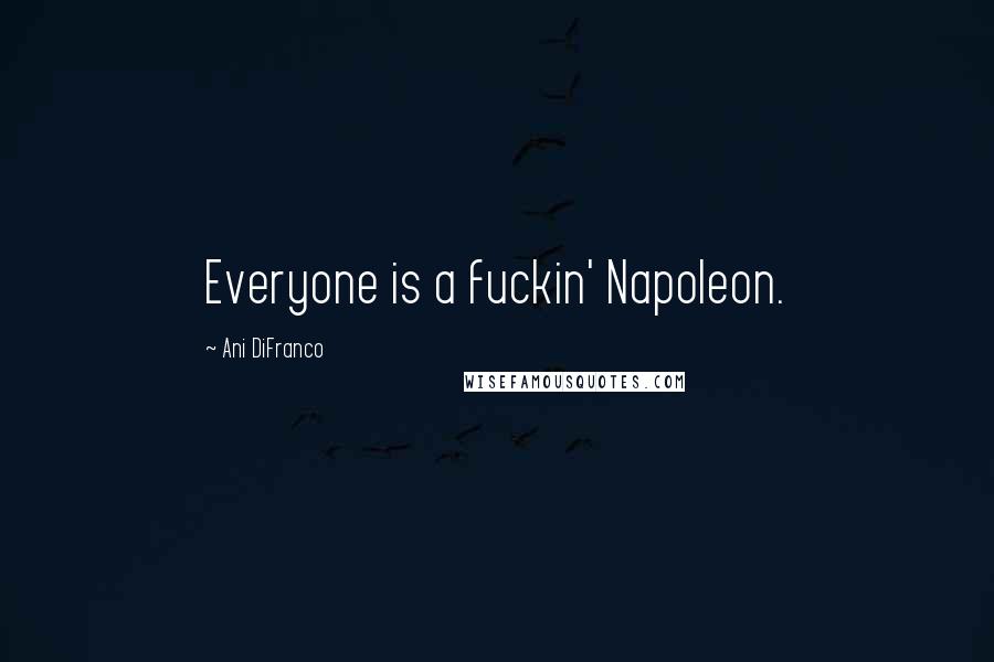 Ani DiFranco Quotes: Everyone is a fuckin' Napoleon.
