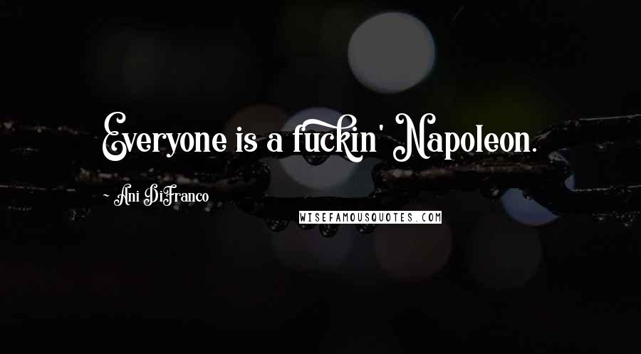 Ani DiFranco Quotes: Everyone is a fuckin' Napoleon.