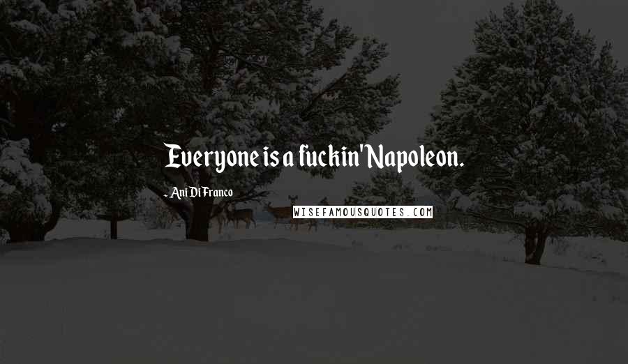 Ani DiFranco Quotes: Everyone is a fuckin' Napoleon.