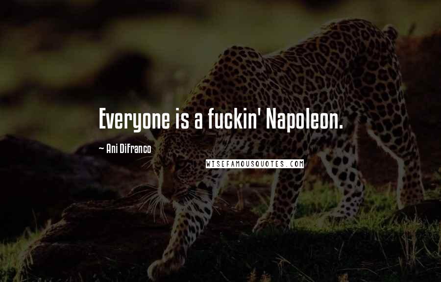 Ani DiFranco Quotes: Everyone is a fuckin' Napoleon.
