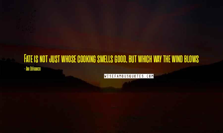 Ani DiFranco Quotes: Fate is not just whose cooking smells good, but which way the wind blows