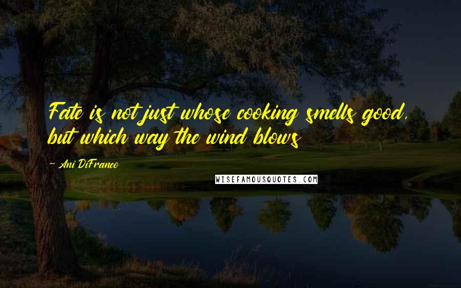 Ani DiFranco Quotes: Fate is not just whose cooking smells good, but which way the wind blows