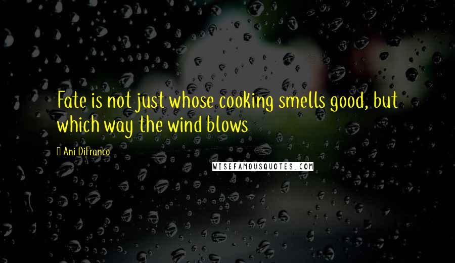 Ani DiFranco Quotes: Fate is not just whose cooking smells good, but which way the wind blows