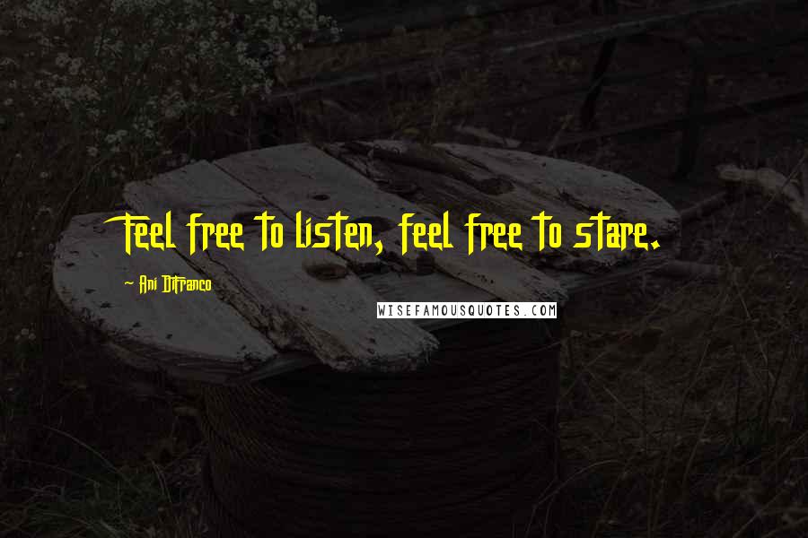 Ani DiFranco Quotes: Feel free to listen, feel free to stare.