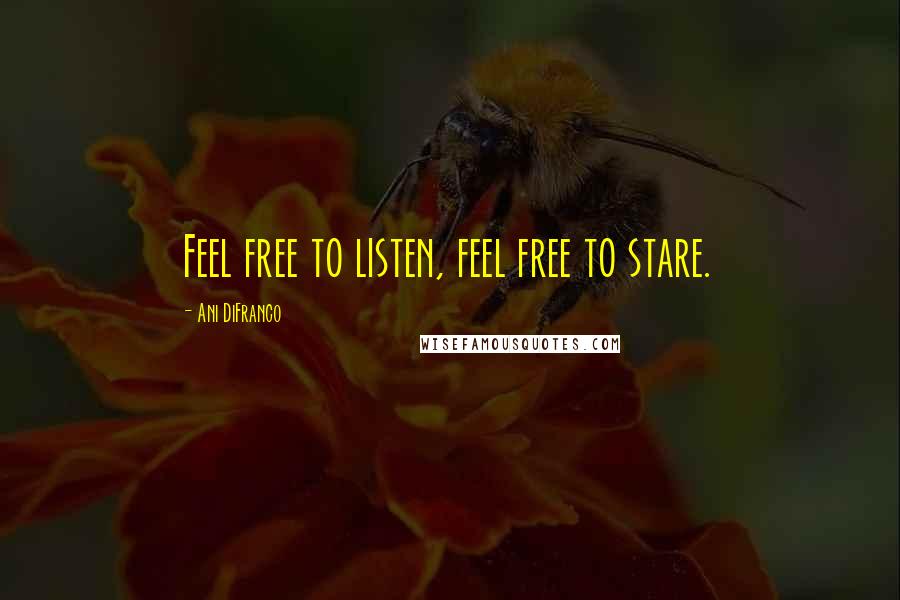 Ani DiFranco Quotes: Feel free to listen, feel free to stare.