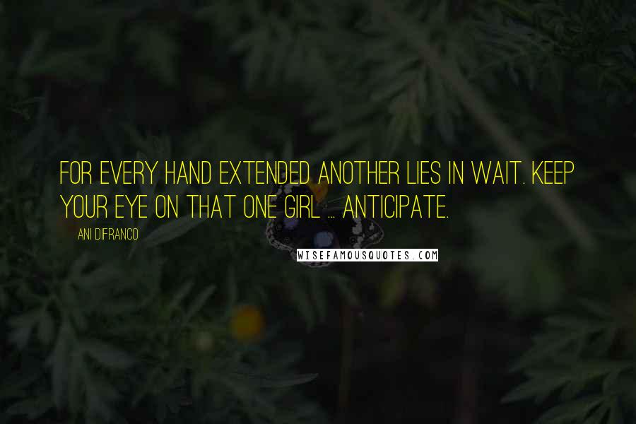 Ani DiFranco Quotes: For every hand extended another lies in wait. Keep your eye on that one girl ... anticipate.