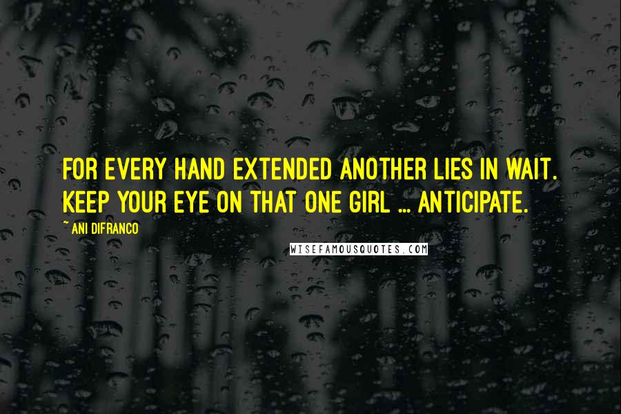 Ani DiFranco Quotes: For every hand extended another lies in wait. Keep your eye on that one girl ... anticipate.