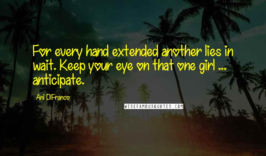 Ani DiFranco Quotes: For every hand extended another lies in wait. Keep your eye on that one girl ... anticipate.