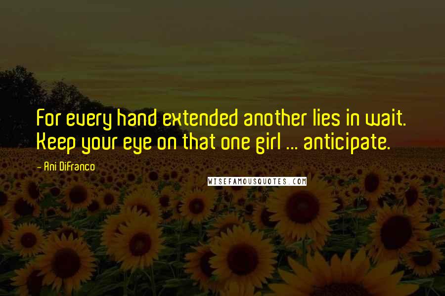 Ani DiFranco Quotes: For every hand extended another lies in wait. Keep your eye on that one girl ... anticipate.