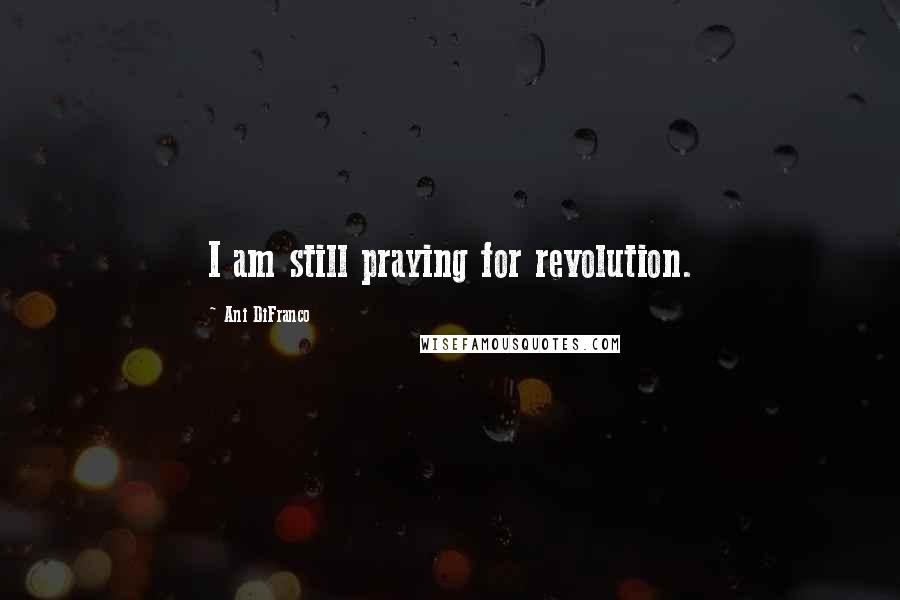 Ani DiFranco Quotes: I am still praying for revolution.