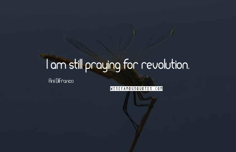 Ani DiFranco Quotes: I am still praying for revolution.