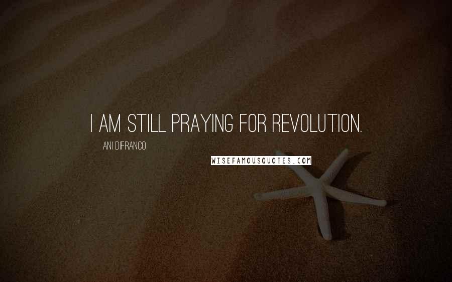 Ani DiFranco Quotes: I am still praying for revolution.