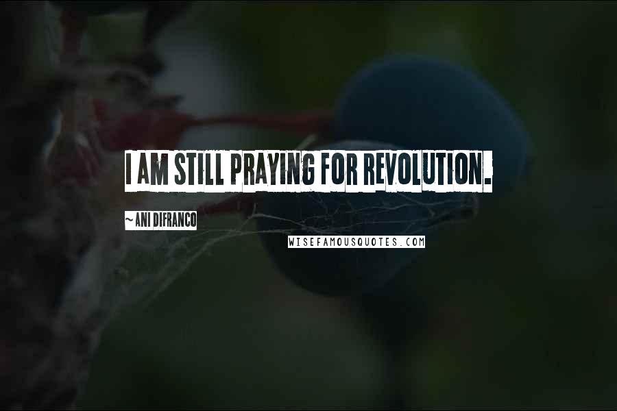 Ani DiFranco Quotes: I am still praying for revolution.