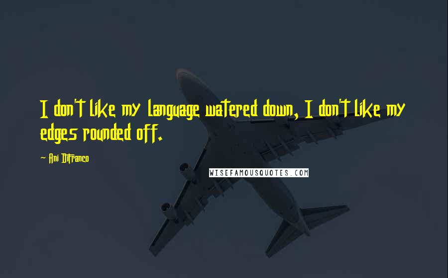 Ani DiFranco Quotes: I don't like my language watered down, I don't like my edges rounded off.