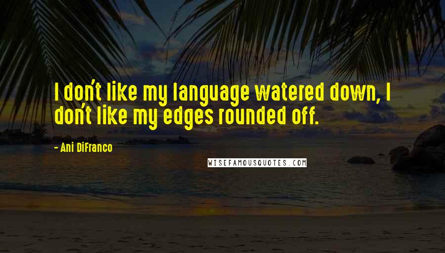 Ani DiFranco Quotes: I don't like my language watered down, I don't like my edges rounded off.