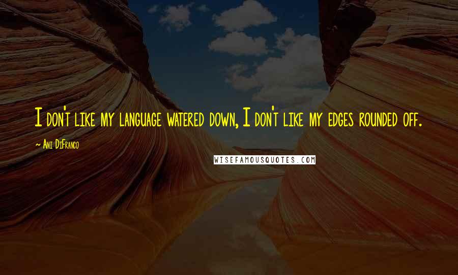 Ani DiFranco Quotes: I don't like my language watered down, I don't like my edges rounded off.