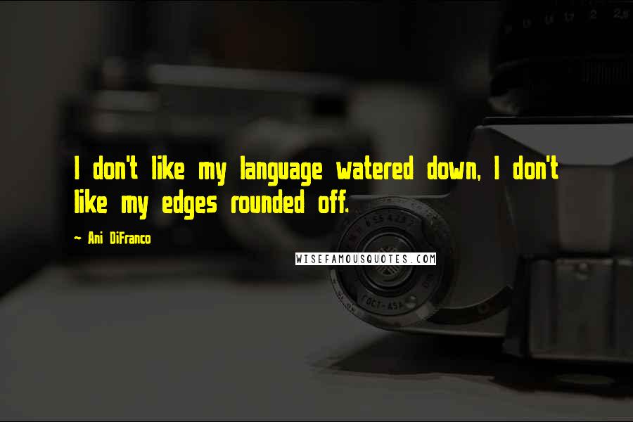 Ani DiFranco Quotes: I don't like my language watered down, I don't like my edges rounded off.