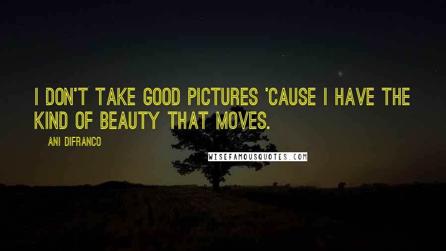 Ani DiFranco Quotes: I don't take good pictures 'cause I have the kind of beauty that moves.