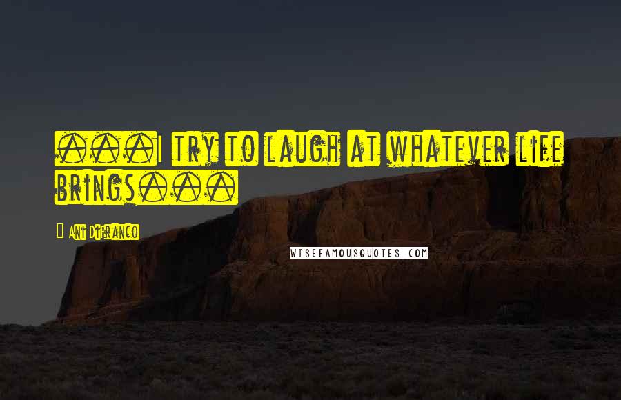 Ani DiFranco Quotes: ...I try to laugh at whatever life brings...