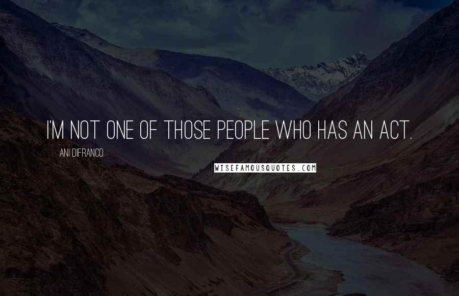 Ani DiFranco Quotes: I'm not one of those people who has an act.