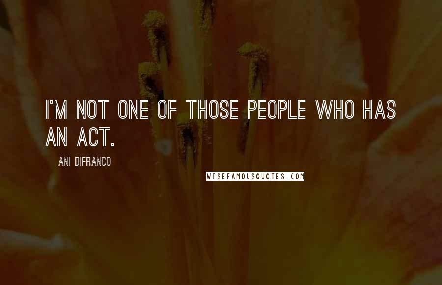 Ani DiFranco Quotes: I'm not one of those people who has an act.