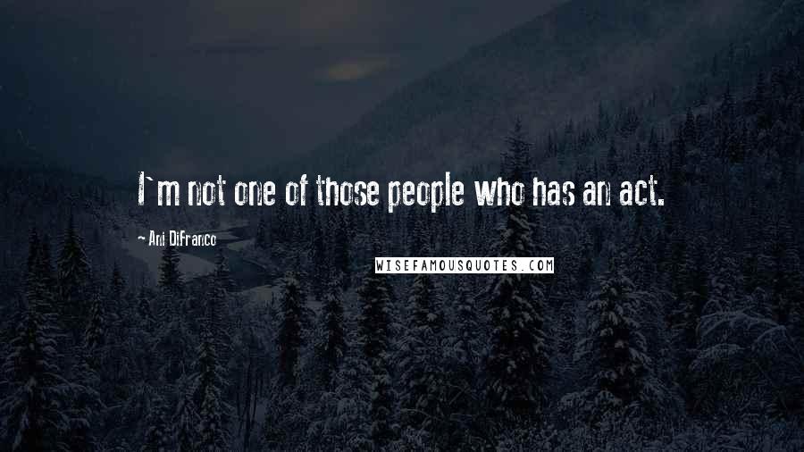 Ani DiFranco Quotes: I'm not one of those people who has an act.