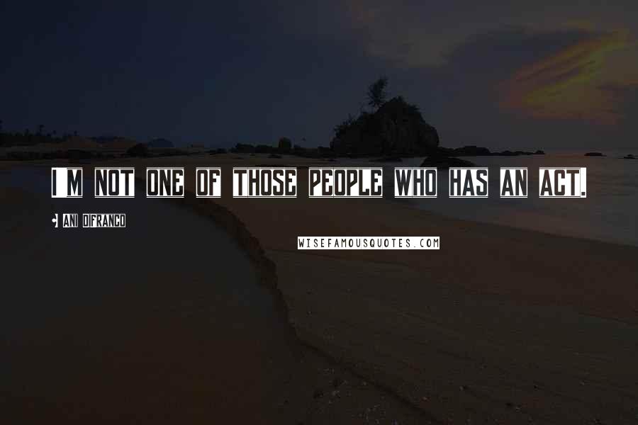 Ani DiFranco Quotes: I'm not one of those people who has an act.