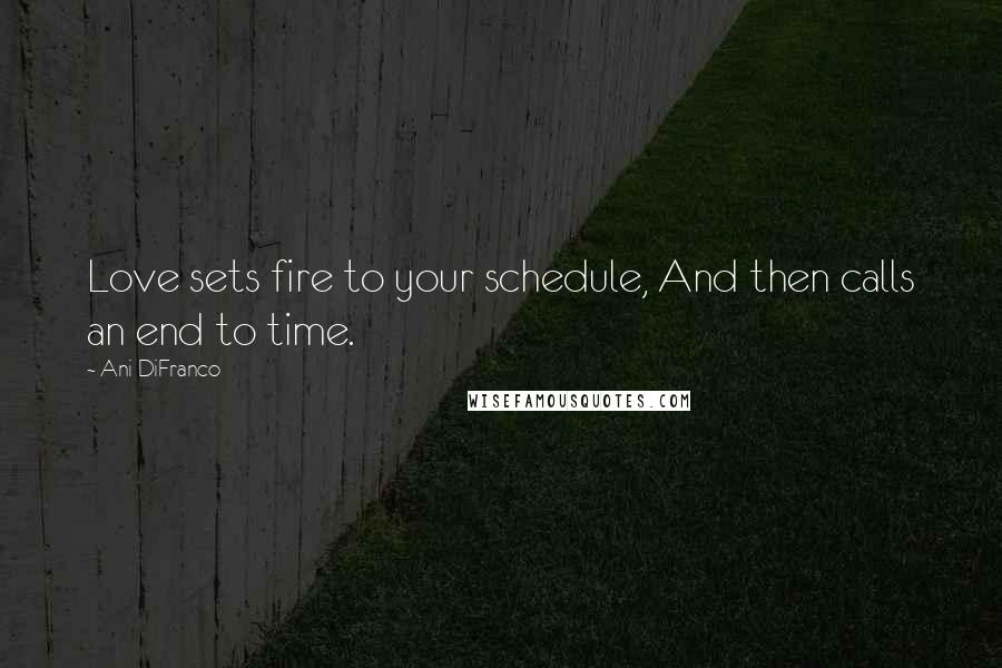 Ani DiFranco Quotes: Love sets fire to your schedule, And then calls an end to time.