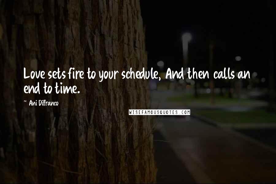 Ani DiFranco Quotes: Love sets fire to your schedule, And then calls an end to time.