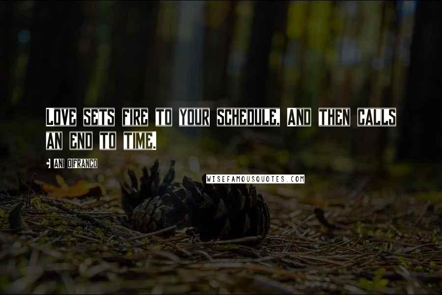 Ani DiFranco Quotes: Love sets fire to your schedule, And then calls an end to time.