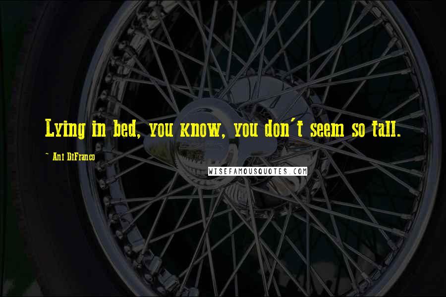 Ani DiFranco Quotes: Lying in bed, you know, you don't seem so tall.