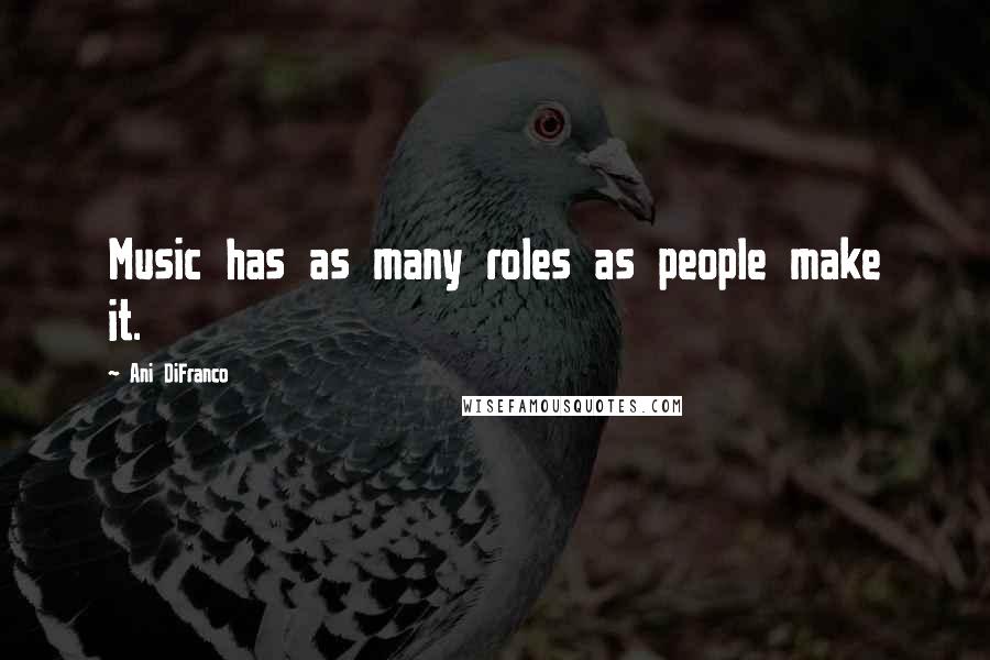 Ani DiFranco Quotes: Music has as many roles as people make it.