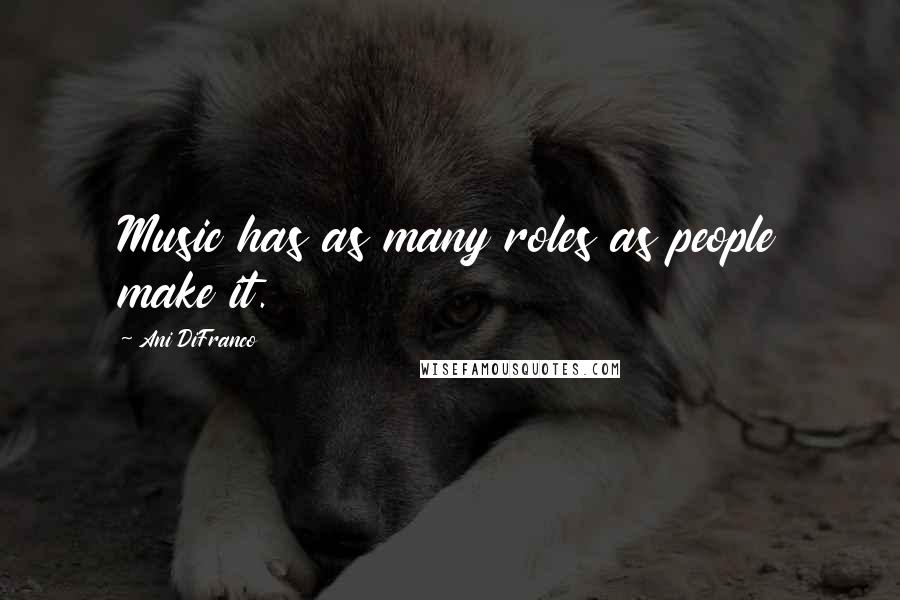 Ani DiFranco Quotes: Music has as many roles as people make it.