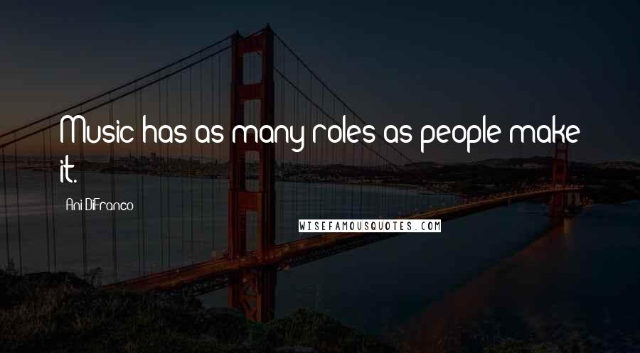 Ani DiFranco Quotes: Music has as many roles as people make it.