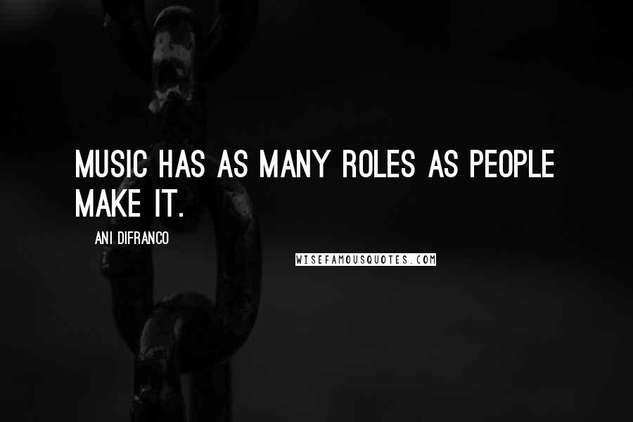 Ani DiFranco Quotes: Music has as many roles as people make it.
