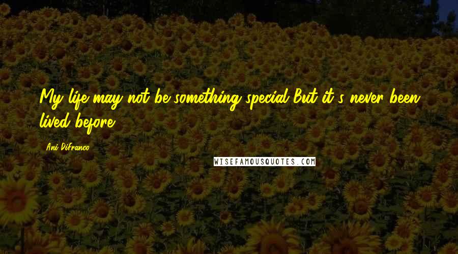 Ani DiFranco Quotes: My life may not be something special But it's never been lived before.