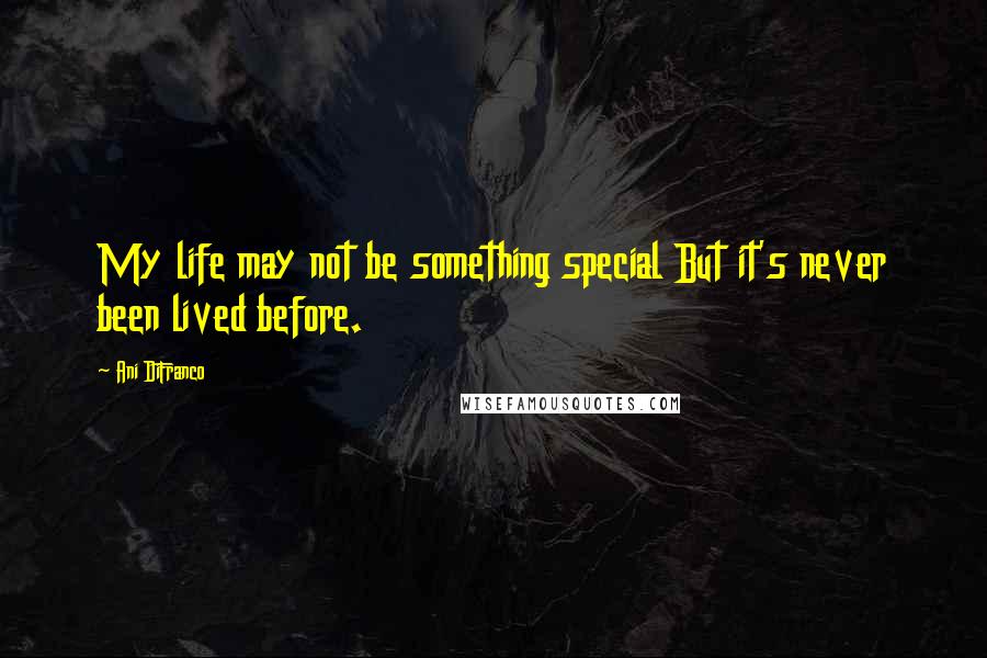 Ani DiFranco Quotes: My life may not be something special But it's never been lived before.