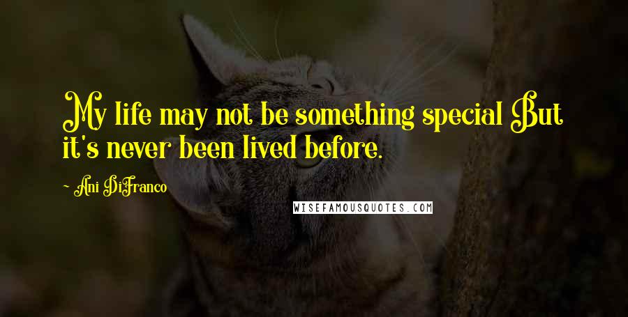 Ani DiFranco Quotes: My life may not be something special But it's never been lived before.