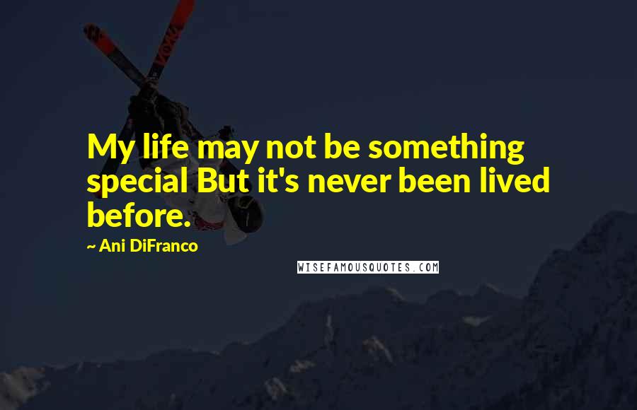 Ani DiFranco Quotes: My life may not be something special But it's never been lived before.