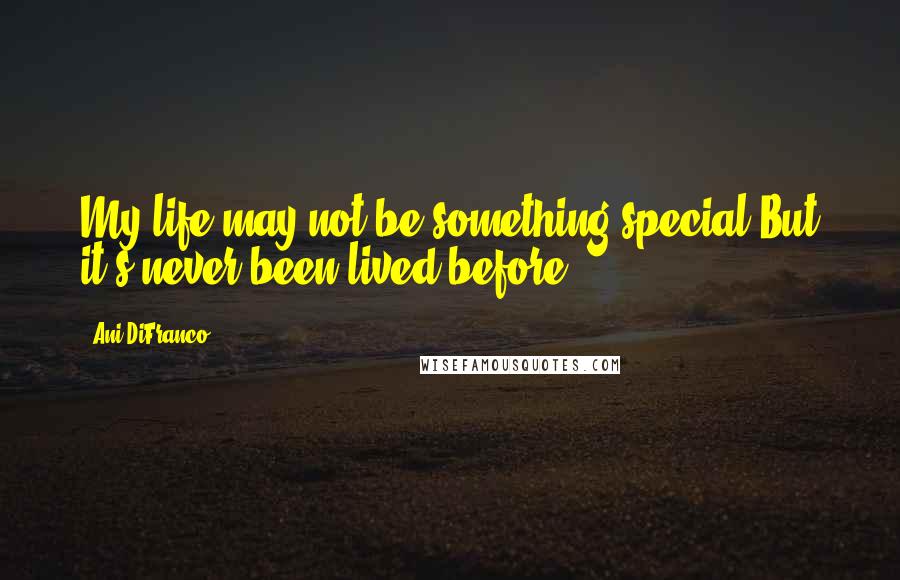 Ani DiFranco Quotes: My life may not be something special But it's never been lived before.