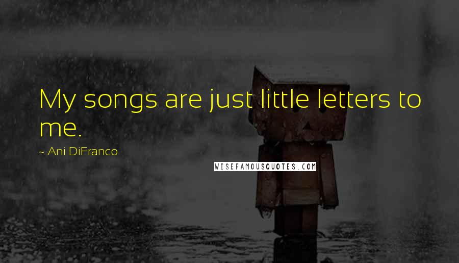 Ani DiFranco Quotes: My songs are just little letters to me.