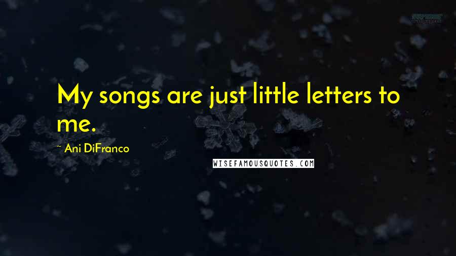 Ani DiFranco Quotes: My songs are just little letters to me.