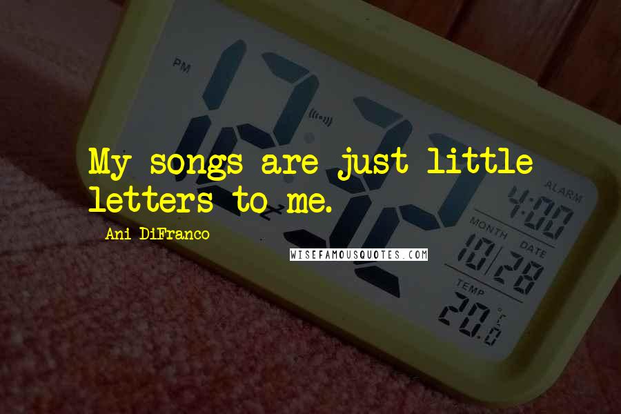 Ani DiFranco Quotes: My songs are just little letters to me.