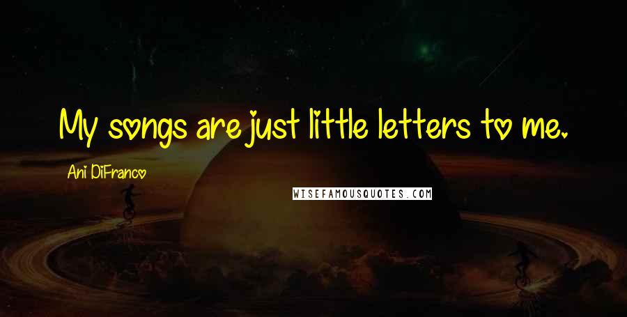 Ani DiFranco Quotes: My songs are just little letters to me.