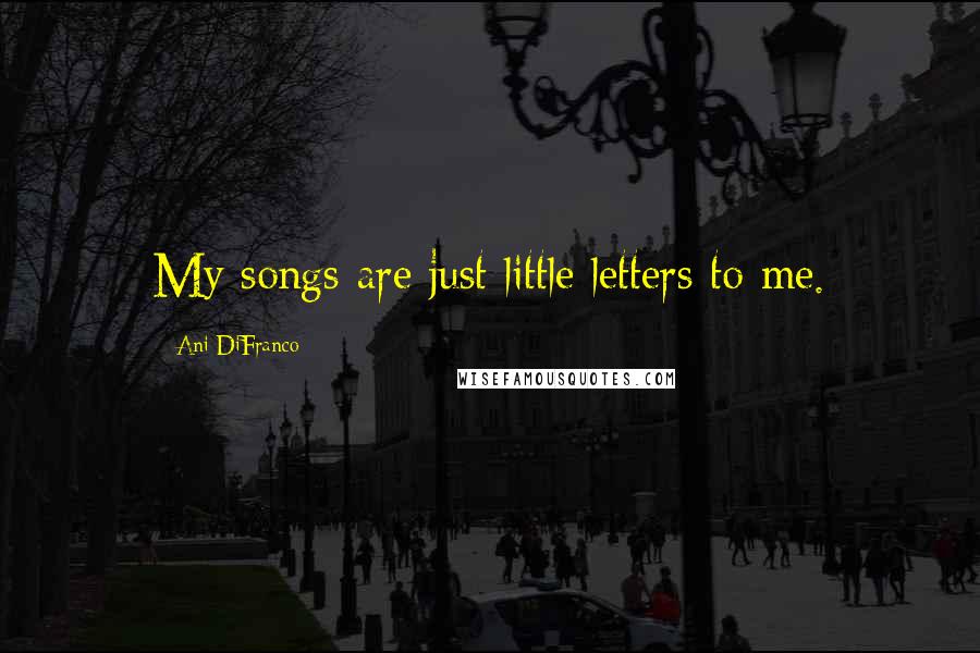 Ani DiFranco Quotes: My songs are just little letters to me.