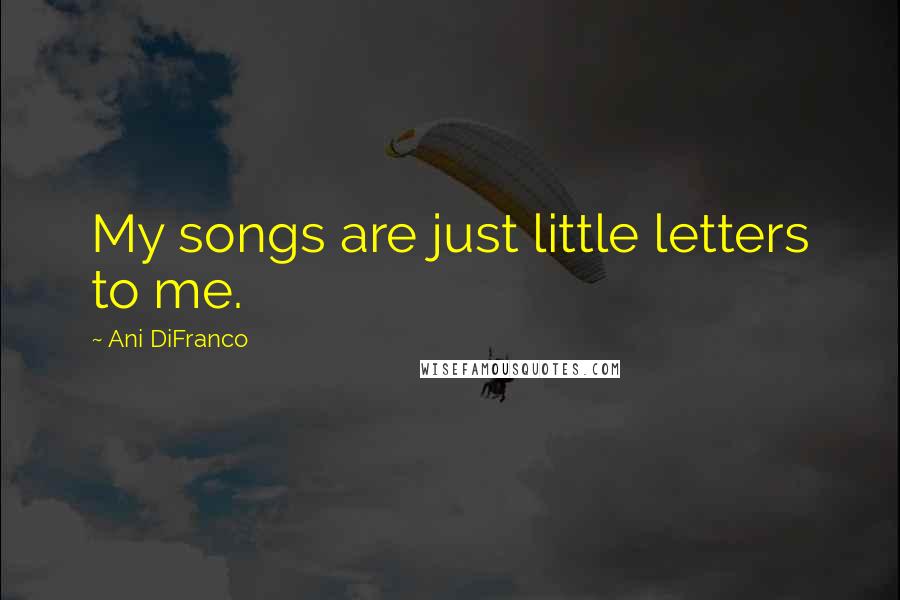 Ani DiFranco Quotes: My songs are just little letters to me.