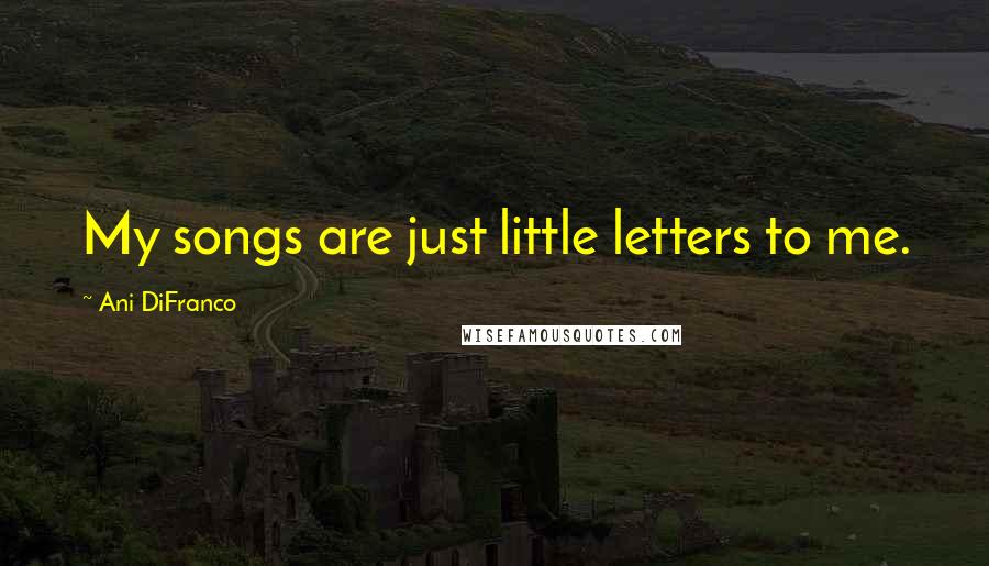 Ani DiFranco Quotes: My songs are just little letters to me.